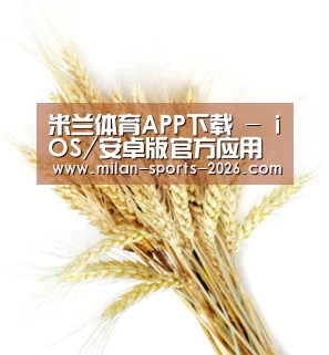 米兰体育APP下载 - iOS/安卓版官方应用平台